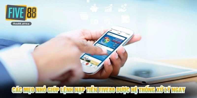 Các mẹo nhỏ giúp lệnh nạp tiền FIVE88 được hệ thống xử lý ngay