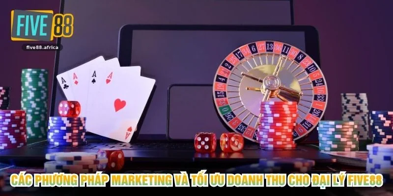 Các phương pháp marketing và tối ưu doanh thu cho đại lý FIVE88