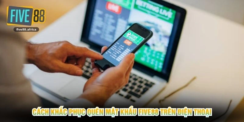 Cách khắc phục quên mật khẩu FIVE88 trên điện thoại