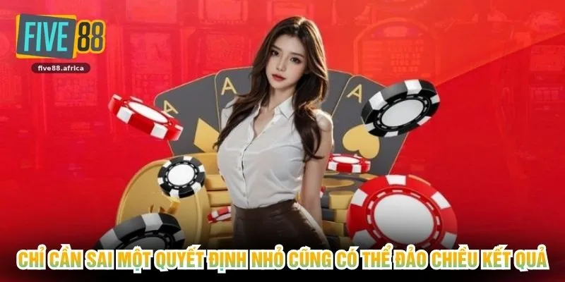 Chỉ cần sai một quyết định nhỏ cũng có thể đảo chiều kết quả