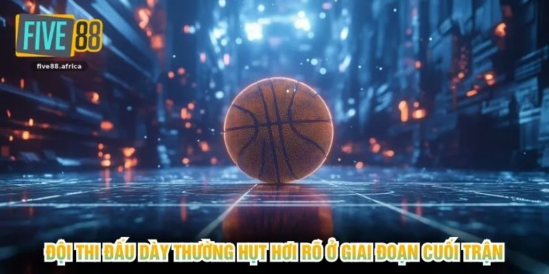 Đội thi đấu dày thường hụt hơi rõ ở giai đoạn cuối trận