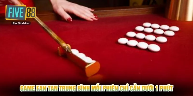 Game Fan Tan trung bình mỗi phiên chỉ cần dưới 1 phút