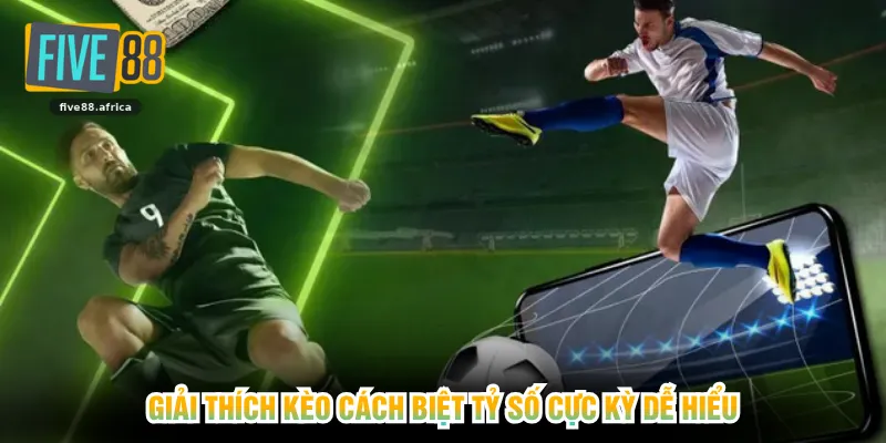 Giải thích kèo cách biệt tỷ số cực kỳ dễ hiểu