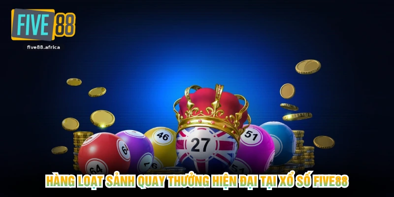 Hàng loạt sảnh quay thưởng hiện đại tại xổ số FIVE88