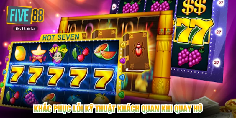 Khắc phục lỗi kỹ thuật khách quan khi quay hũ