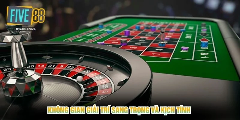 Không gian giải trí sang trọng và kịch tính 