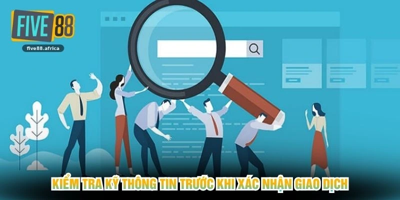 Kiểm tra kỹ thông tin trước khi xác nhận giao dịch