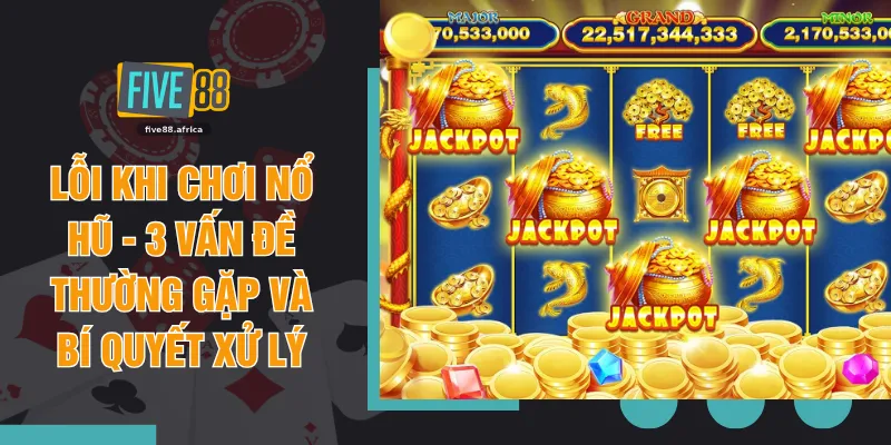 Lỗi Khi Chơi Nổ Hũ - 3 Vấn Đề Thường Gặp Và Bí Quyết Xử Lý