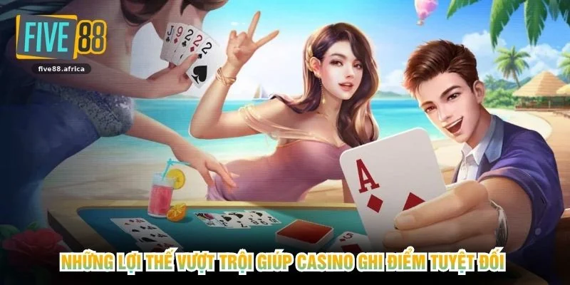 Những lợi thế vượt trội giúp Casino ghi điểm tuyệt đối 