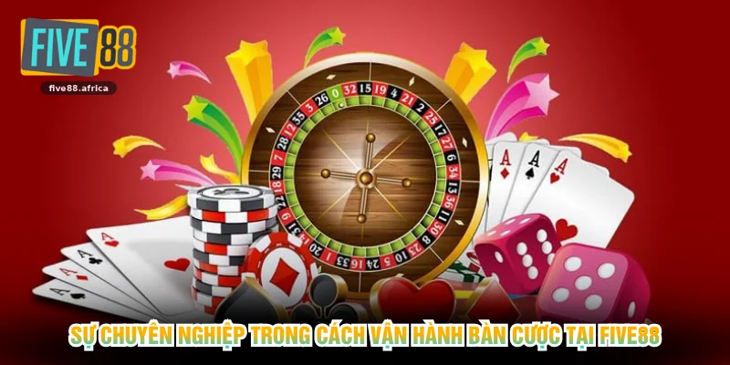 Sự chuyên nghiệp trong cách vận hành bàn cược tại FIVE88