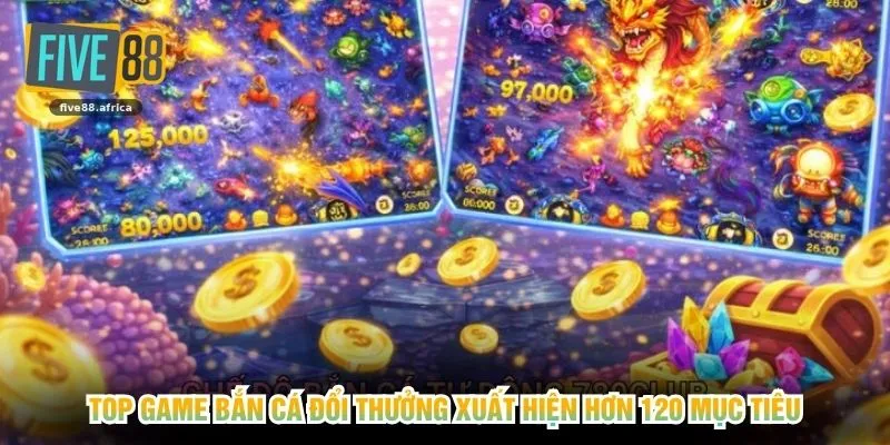Top game bắn cá đổi thưởng xuất hiện hơn 120 mục tiêu