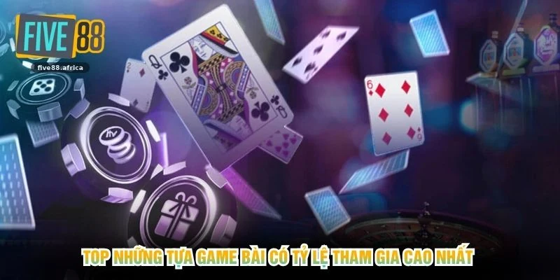 Top những tựa game bài có tỷ lệ tham gia cao nhất 